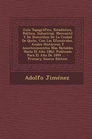 Cover of Guia Topografica, Estadistica, Politica, Industrial, Mercantil y de Domicilios de La Ciudad de Quito, Con Las Efemerides, Anales Historicos y Aconteci