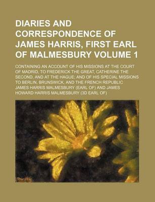 Book cover for Diaries and Correspondence of James Harris, First Earl of Malmesbury; Containing an Account of His Missions at the Court of Madrid, to Frederick the Great, Catherine the Second, and at the Hague and of His Special Missions to Volume 1