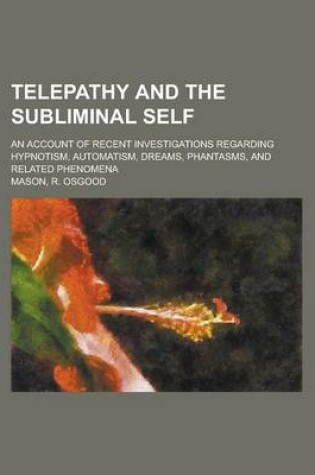 Cover of Telepathy and the Subliminal Self; An Account of Recent Investigations Regarding Hypnotism, Automatism, Dreams, Phantasms, and Related Phenomena