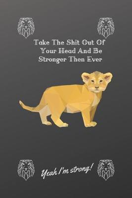 Book cover for Take The Shit Out Of Your Head And Be Stronger Then Ever