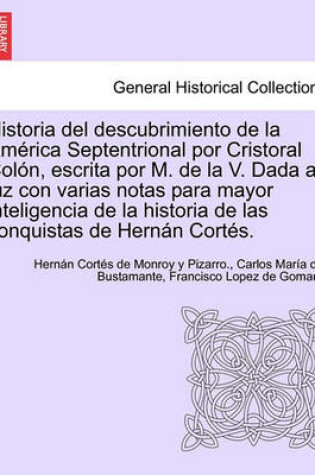 Cover of Historia del descubrimiento de la Am rica Septentrional por Cristoral Col n, escrita por M. de la V. Dada a luz con varias notas para mayor inteligencia de la historia de las conquistas de Hern n Cort s.