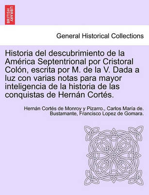 Book cover for Historia del descubrimiento de la Am rica Septentrional por Cristoral Col n, escrita por M. de la V. Dada a luz con varias notas para mayor inteligencia de la historia de las conquistas de Hern n Cort s.