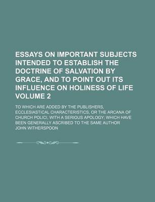 Book cover for Essays on Important Subjects Intended to Establish the Doctrine of Salvation by Grace, and to Point Out Its Influence on Holiness of Life Volume 2; To