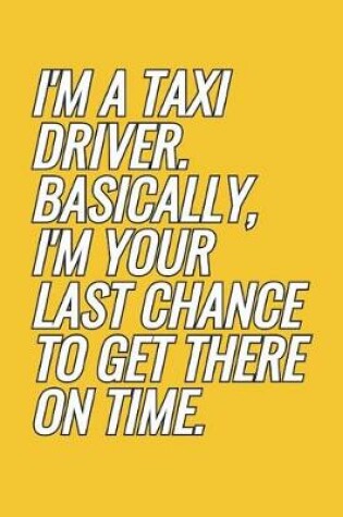 Cover of I'm A Taxi Driver. Basically, I'm Your Last Chance To Get There On Time