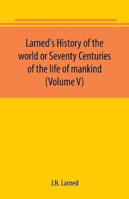 Book cover for Larned's History of the world or Seventy Centuries of the life of mankind (Volume V)