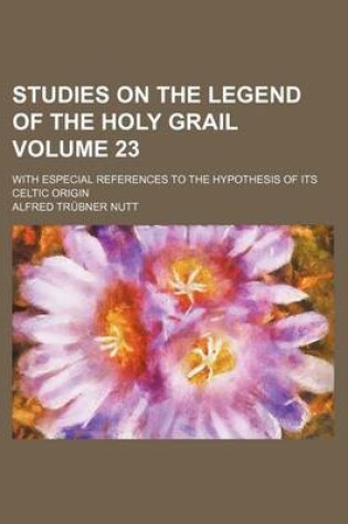 Cover of Studies on the Legend of the Holy Grail Volume 23; With Especial References to the Hypothesis of Its Celtic Origin