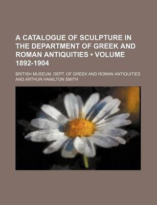 Book cover for A Catalogue of Sculpture in the Department of Greek and Roman Antiquities (Volume 1892-1904)