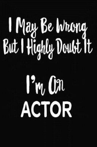Cover of I May Be Wrong But I Highly Doubt It I'm An Actor