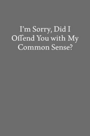 Cover of I'm Sorry, Did I Offend You with My Common Sense?