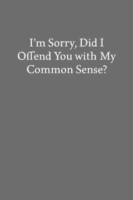 Book cover for I'm Sorry, Did I Offend You with My Common Sense?