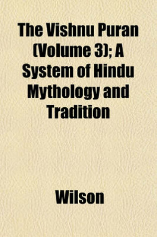 Cover of The Vishnu Puran (Volume 3); A System of Hindu Mythology and Tradition