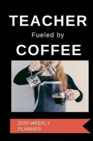 Cover of Teacher Fueled By Coffee 2020 Weekly Planner