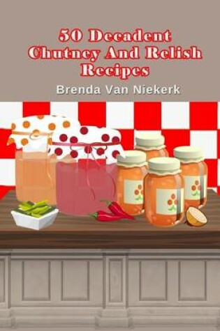 Cover of 50 Decadent Chutney And Relish Recipes