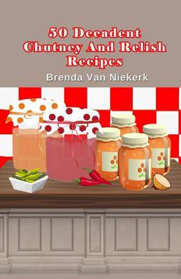 Book cover for 50 Decadent Chutney And Relish Recipes