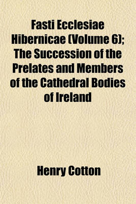 Book cover for Fasti Ecclesiae Hibernicae (Volume 6); The Succession of the Prelates and Members of the Cathedral Bodies of Ireland