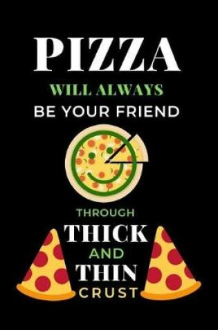 Cover of Pizza Will Always Be Your Friend Through Thick And Thin Crust