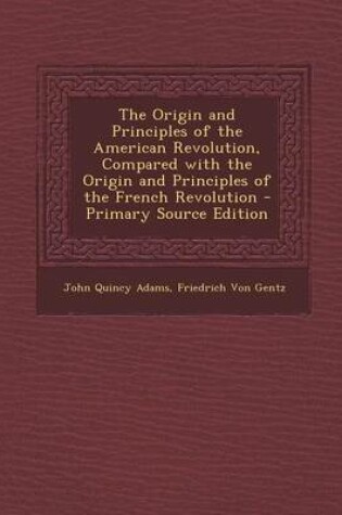 Cover of The Origin and Principles of the American Revolution, Compared with the Origin and Principles of the French Revolution - Primary Source Edition