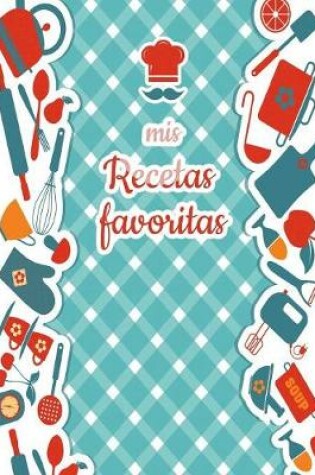 Cover of Mis Recetas Favoritas - Libro de recetas mis platos - Libro de recetas en blanco para anotar recetas y notas - En blanco para crear tus propios platos