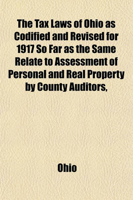 Book cover for The Tax Laws of Ohio as Codified and Revised for 1917 So Far as the Same Relate to Assessment of Personal and Real Property by County Auditors,