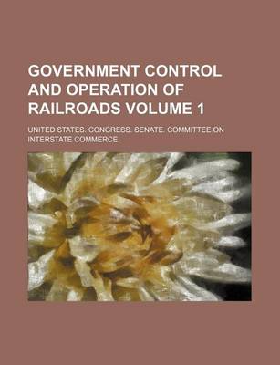 Book cover for Government Control and Operation of Railroads Volume 1