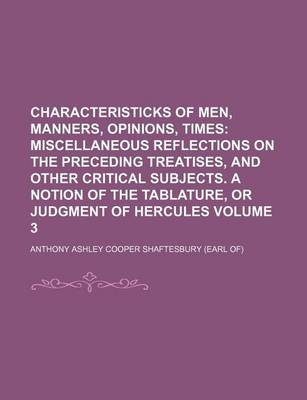 Book cover for Characteristicks of Men, Manners, Opinions, Times; Miscellaneous Reflections on the Preceding Treatises, and Other Critical Subjects. a Notion of the Tablature, or Judgment of Hercules Volume 3