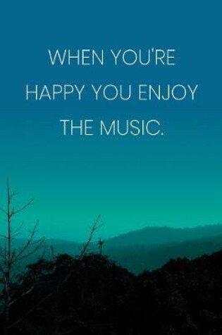 Cover of Inspirational Quote Notebook - 'When You're Happy You Enjoy The Music.' - Inspirational Journal to Write in - Inspirational Quote Diary