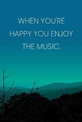 Book cover for Inspirational Quote Notebook - 'When You're Happy You Enjoy The Music.' - Inspirational Journal to Write in - Inspirational Quote Diary