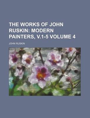 Book cover for The Works of John Ruskin Volume 4; Modern Painters, V.1-5