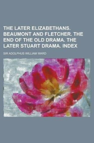 Cover of The Later Elizabethans. Beaumont and Fletcher. the End of the Old Drama. the Later Stuart Drama. Index