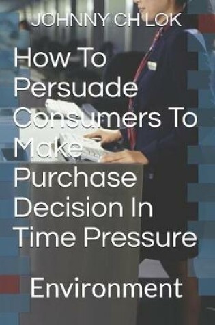 Cover of How To Persuade Consumers To Make Purchase Decision In Time Pressure