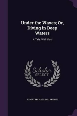 Cover of Under the Waves; Or, Diving in Deep Waters