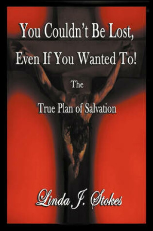 Cover of You Couldn't Be Lost, Even If You Wanted to the True Plan of Salvation