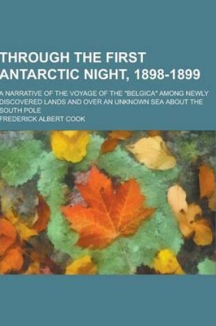 Cover of Through the First Antarctic Night, 1898-1899; A Narrative of the Voyage of the Belgica Among Newly Discovered Lands and Over an Unknown Sea about Th