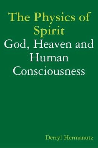 Cover of The Physics of Spirit: God, Heaven and Human Consciousness