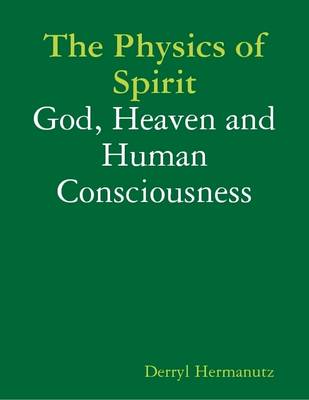 Book cover for The Physics of Spirit: God, Heaven and Human Consciousness