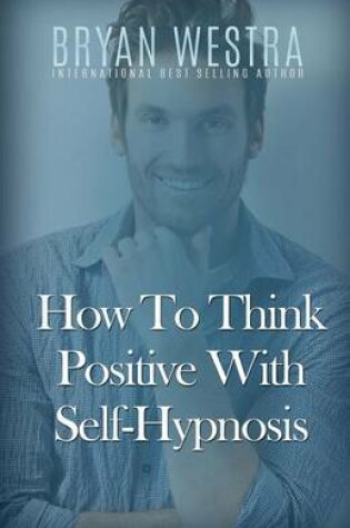 Cover of How To Think Positive With Self-Hypnosis