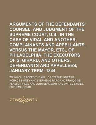 Book cover for Arguments of the Defendants' Counsel, and Judgment of the Supreme Court, U.S., in the Case of Vidal and Another, Complainants and Appellants, Versus the Mayor, Etc., of Philadelphia, the Executors of S. Girard, and Others, Defendants and Appellees; To Wh