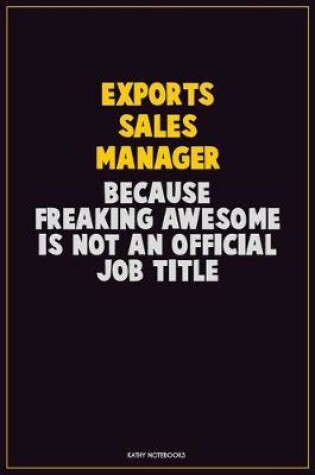 Cover of Exports Sales Manager, Because Freaking Awesome Is Not An Official Job Title