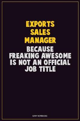 Book cover for Exports Sales Manager, Because Freaking Awesome Is Not An Official Job Title