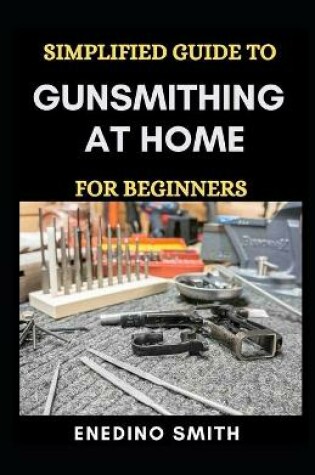 Cover of Simplified Guide To Gunsmithing At Home For Beginners