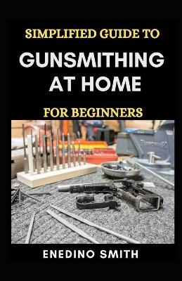 Book cover for Simplified Guide To Gunsmithing At Home For Beginners