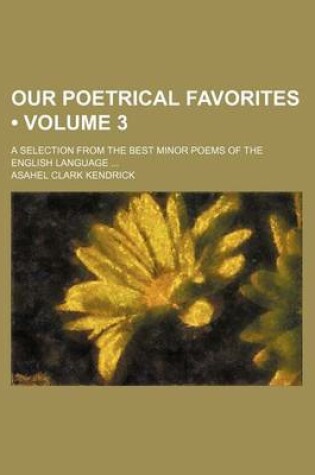 Cover of Our Poetrical Favorites (Volume 3); A Selection from the Best Minor Poems of the English Language