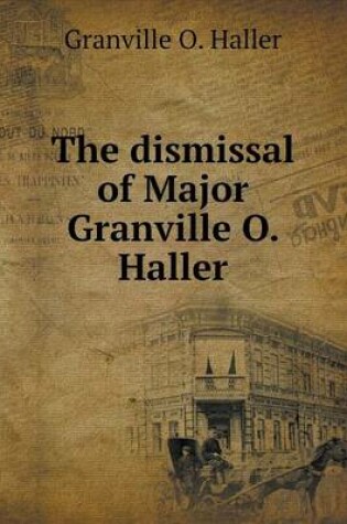 Cover of The dismissal of Major Granville O. Haller