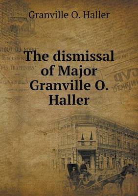 Book cover for The dismissal of Major Granville O. Haller