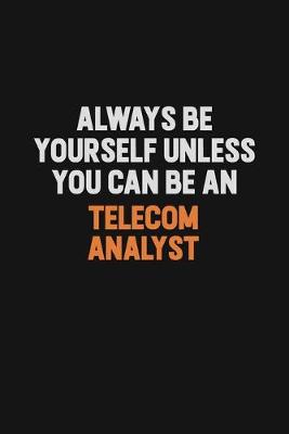 Book cover for Always Be Yourself Unless You Can Be A Telecom Analyst