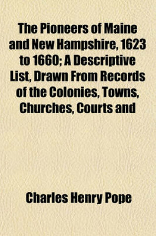 Cover of The Pioneers of Maine and New Hampshire, 1623 to 1660; A Descriptive List, Drawn from Records of the Colonies, Towns, Churches, Courts and