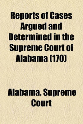 Book cover for Reports of Cases Argued and Determined in the Supreme Court of Alabama (Volume 170)