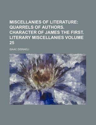 Book cover for Miscellanies of Literature Volume 25; Quarrels of Authors. Character of James the First. Literary Miscellanies