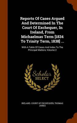 Book cover for Reports of Cases Argued and Determined in the Court of Exchequer, in Ireland, from Michaelmas Term [1834 to Trinity Term, 1838] ...