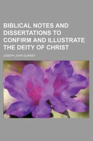 Cover of Biblical Notes and Dissertations to Confirm and Illustrate the Deity of Christ